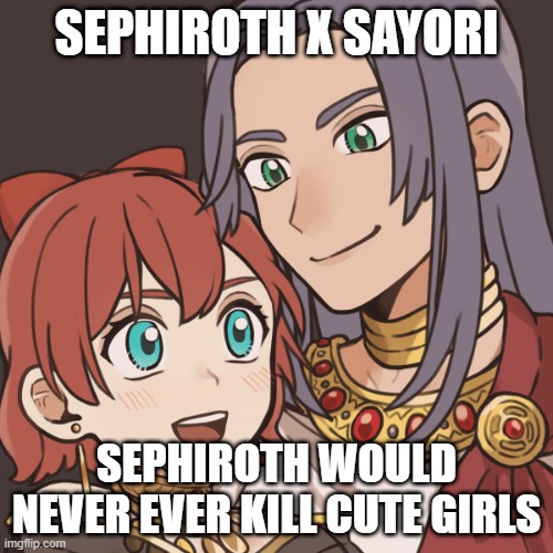 sephiroth x sayori | SEPHIROTH X SAYORI; SEPHIROTH WOULD NEVER EVER KILL CUTE GIRLS | image tagged in sayori and sephiroth,NintendoMemes | made w/ Imgflip meme maker