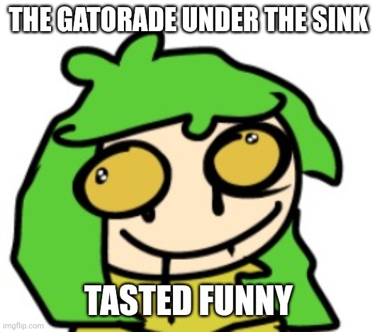 THE GATORADE UNDER THE SINK; TASTED FUNNY | made w/ Imgflip meme maker