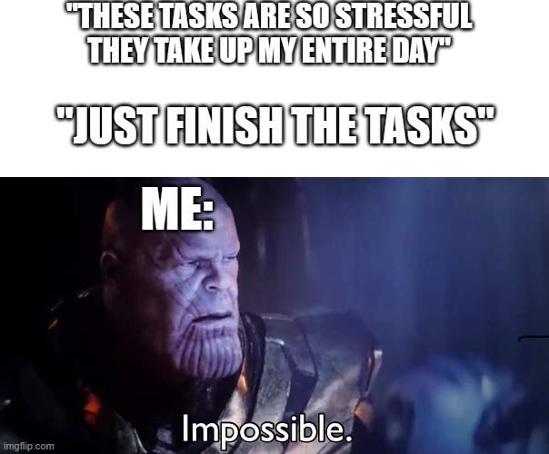 Summer break would come in clutch right now ._. | "THESE TASKS ARE SO STRESSFUL
THEY TAKE UP MY ENTIRE DAY"; "JUST FINISH THE TASKS"; ME: | image tagged in thanos impossible | made w/ Imgflip meme maker
