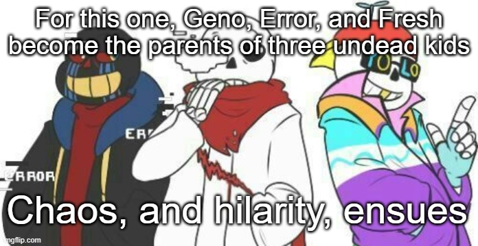 For this one, Geno, Error, and Fresh become the parents of three undead kids; Chaos, and hilarity, ensues | made w/ Imgflip meme maker