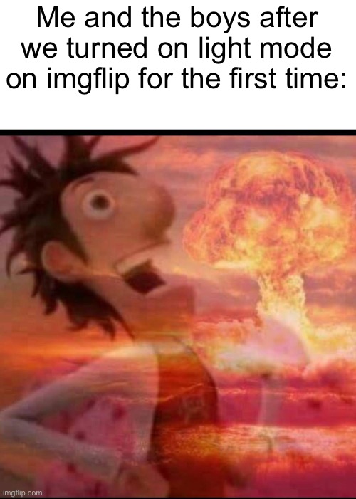 Don’t do that | Me and the boys after we turned on light mode on imgflip for the first time: | image tagged in mushroomcloudy,light mode,iceu,memes,funny | made w/ Imgflip meme maker