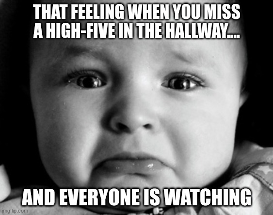 Sad Baby | THAT FEELING WHEN YOU MISS A HIGH-FIVE IN THE HALLWAY.... AND EVERYONE IS WATCHING | image tagged in memes,sad baby | made w/ Imgflip meme maker