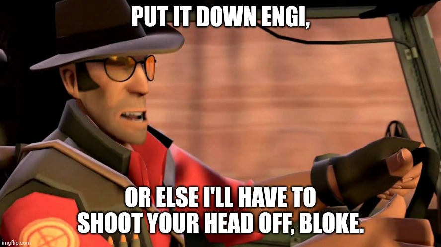 TF2 Sniper driving | PUT IT DOWN ENGI, OR ELSE I'LL HAVE TO SHOOT YOUR HEAD OFF, BLOKE. | image tagged in tf2 sniper driving | made w/ Imgflip meme maker