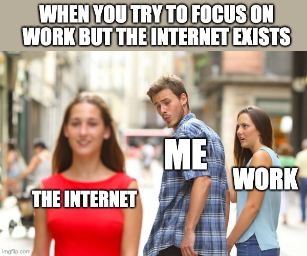 When you try to focus on work but the internet exists | WHEN YOU TRY TO FOCUS ON WORK BUT THE INTERNET EXISTS; ME; WORK; THE INTERNET | image tagged in memes,distracted boyfriend | made w/ Imgflip meme maker