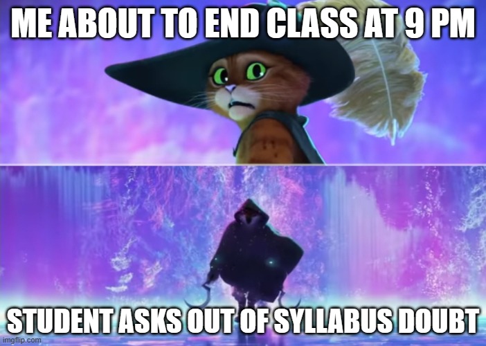 student asks doubt at the end | ME ABOUT TO END CLASS AT 9 PM; STUDENT ASKS OUT OF SYLLABUS DOUBT | image tagged in puss and death,coding,programming,teacher,students | made w/ Imgflip meme maker