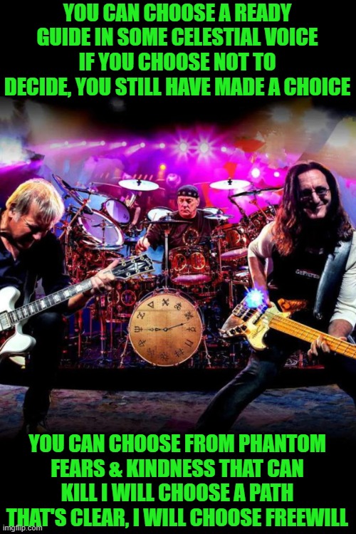 rush | YOU CAN CHOOSE A READY GUIDE IN SOME CELESTIAL VOICE IF YOU CHOOSE NOT TO DECIDE, YOU STILL HAVE MADE A CHOICE YOU CAN CHOOSE FROM PHANTOM F | image tagged in rush | made w/ Imgflip meme maker