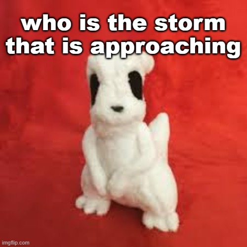 sgdhdnfnr | who is the storm that is approaching | image tagged in sgdhdnfnr | made w/ Imgflip meme maker