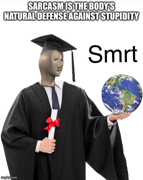 Stupidity | SARCASM IS THE BODY’S NATURAL DEFENSE AGAINST STUPIDITY | image tagged in meme man smart,stupid | made w/ Imgflip meme maker
