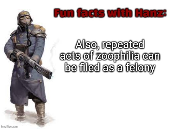 Fun facts with Hanz | Also, repeated acts of zoophilia can be filed as a felony | image tagged in fun facts with hanz | made w/ Imgflip meme maker