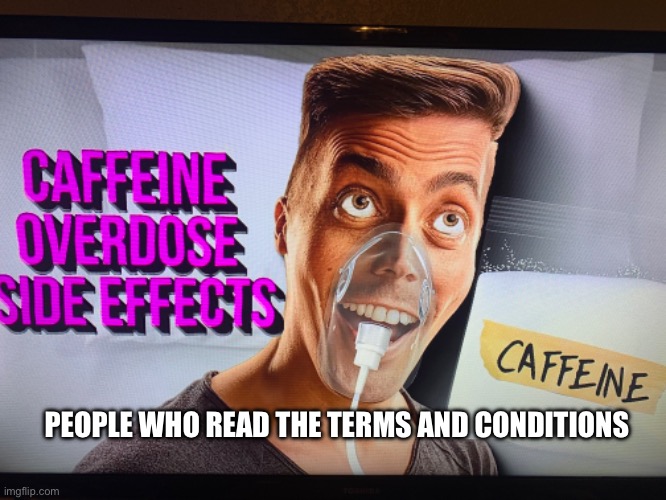 Caffeine overdose | PEOPLE WHO READ THE TERMS AND CONDITIONS | image tagged in funny | made w/ Imgflip meme maker