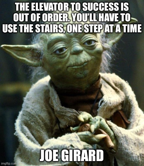 Star Wars Yoda Meme | THE ELEVATOR TO SUCCESS IS OUT OF ORDER. YOU’LL HAVE TO USE THE STAIRS, ONE STEP AT A TIME; JOE GIRARD | image tagged in memes,star wars yoda | made w/ Imgflip meme maker