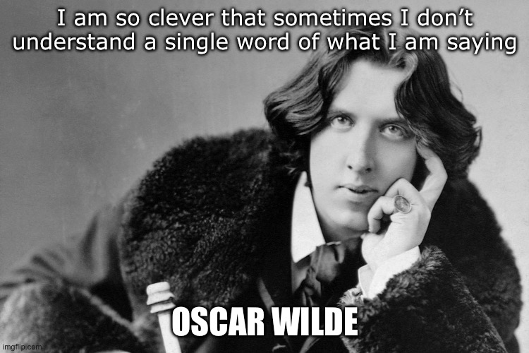 So clever | I am so clever that sometimes I don’t understand a single word of what I am saying; OSCAR WILDE | image tagged in oscar wilde,clever,cleverbot | made w/ Imgflip meme maker