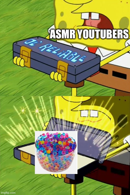 orbeez asmr | ASMR YOUTUBERS | image tagged in ol' reliable,asmr | made w/ Imgflip meme maker