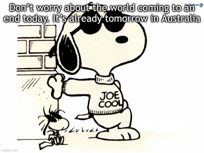 Snoopy Joe Cool | Don’t worry about the world coming to an end today. It’s already tomorrow in Australia | image tagged in snoopy joe cool,charles | made w/ Imgflip meme maker