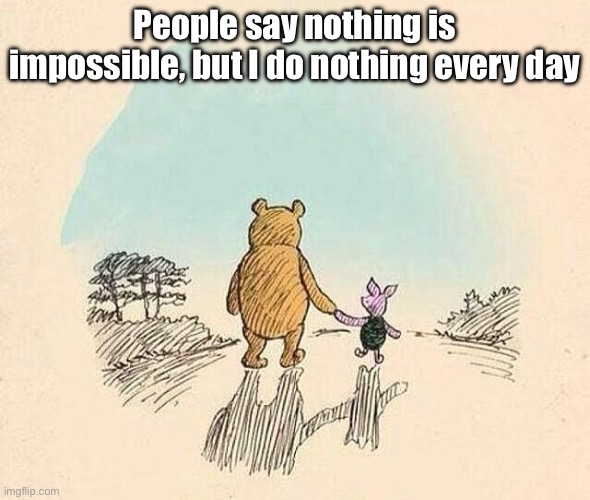 Pooh bear | People say nothing is impossible, but I do nothing every day | image tagged in pooh and piglet,winston churchill,winnie the pooh | made w/ Imgflip meme maker
