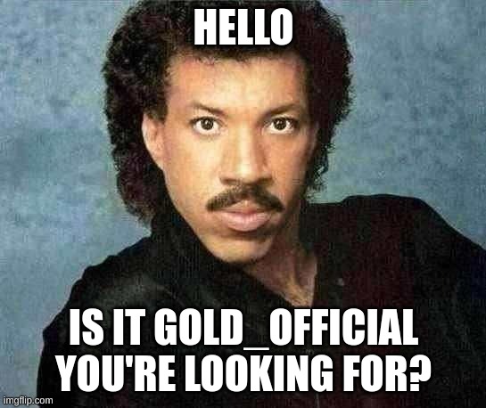 Lionel Richie Hello | HELLO; IS IT GOLD_OFFICIAL YOU'RE LOOKING FOR? | image tagged in lionel richie hello | made w/ Imgflip meme maker