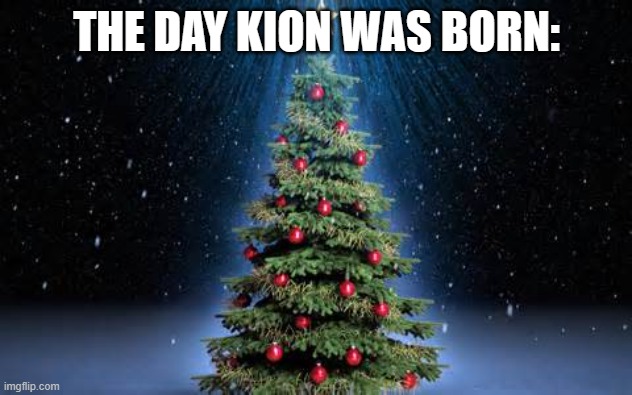 Used in comment | THE DAY KION WAS BORN: | image tagged in christmas tree | made w/ Imgflip meme maker