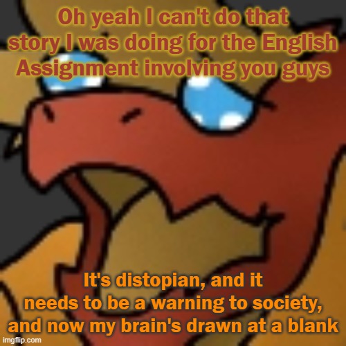 Piss | Oh yeah I can't do that story I was doing for the English Assignment involving you guys; It's distopian, and it needs to be a warning to society, and now my brain's drawn at a blank | image tagged in piss | made w/ Imgflip meme maker