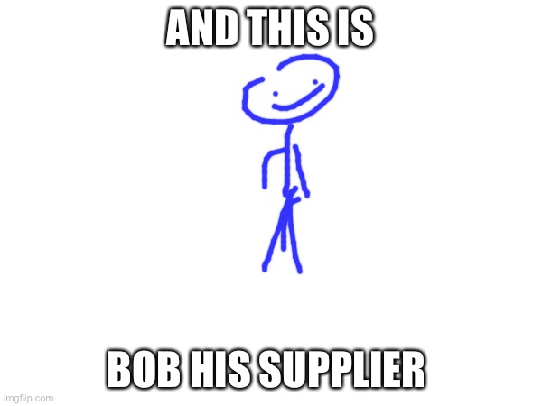 AND THIS IS BOB HIS SUPPLIER | made w/ Imgflip meme maker