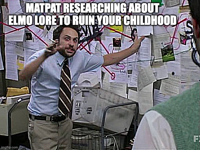 Matpat lol | MATPAT RESEARCHING ABOUT ELMO LORE TO RUIN YOUR CHILDHOOD | image tagged in charlie conspiracy always sunny in philidelphia,matpat,game theory,funny,elmo | made w/ Imgflip meme maker