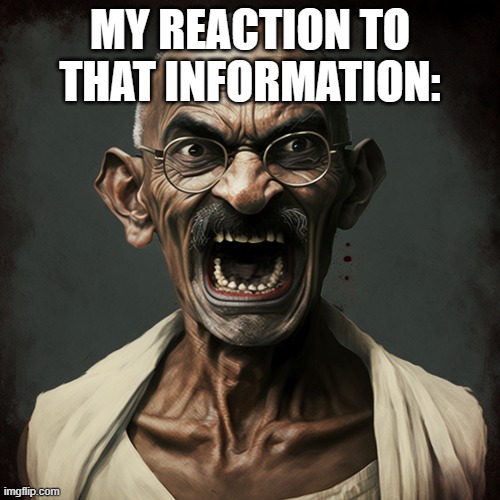 Gandhi | MY REACTION TO THAT INFORMATION: | image tagged in my reaction | made w/ Imgflip meme maker