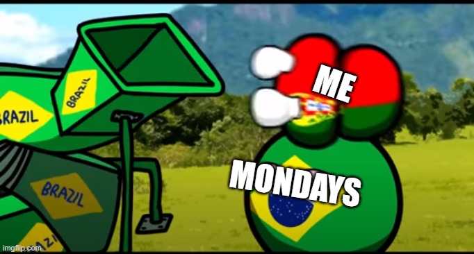 MONDAY | ME; MONDAYS | image tagged in you're going to brazil | made w/ Imgflip meme maker