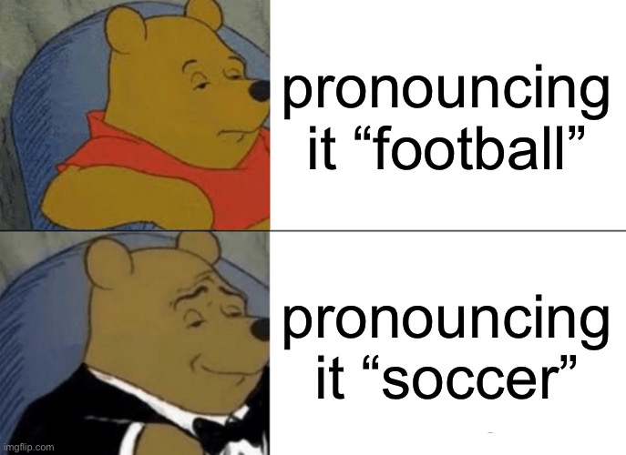 Image Title | pronouncing it “football”; pronouncing it “soccer” | image tagged in memes,tuxedo winnie the pooh | made w/ Imgflip meme maker