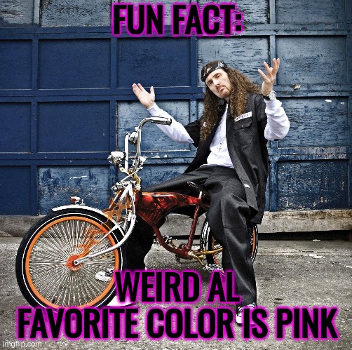 FUN FACT:; WEIRD AL FAVORITE COLOR IS PINK | made w/ Imgflip meme maker