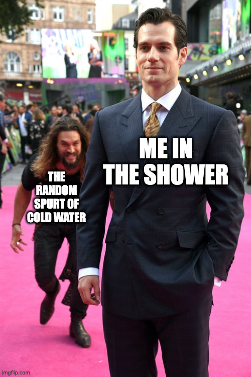Showering in a nutshell | ME IN THE SHOWER; THE RANDOM SPURT OF COLD WATER | image tagged in jason momoa henry cavill meme | made w/ Imgflip meme maker
