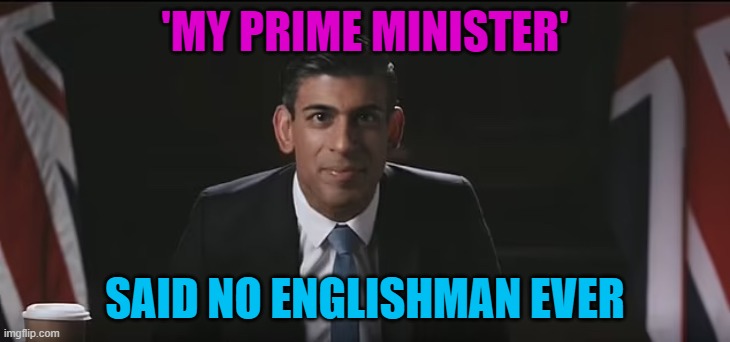 'My Prime Minister' Said No Englishman Ever | 'MY PRIME MINISTER'; SAID NO ENGLISHMAN EVER | image tagged in rishi sunak in the dark | made w/ Imgflip meme maker