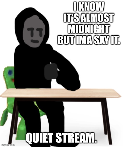 I KNOW IT’S ALMOST MIDNIGHT BUT IMA SAY IT. QUIET STREAM. | image tagged in no no let s talk gunslinger | made w/ Imgflip meme maker