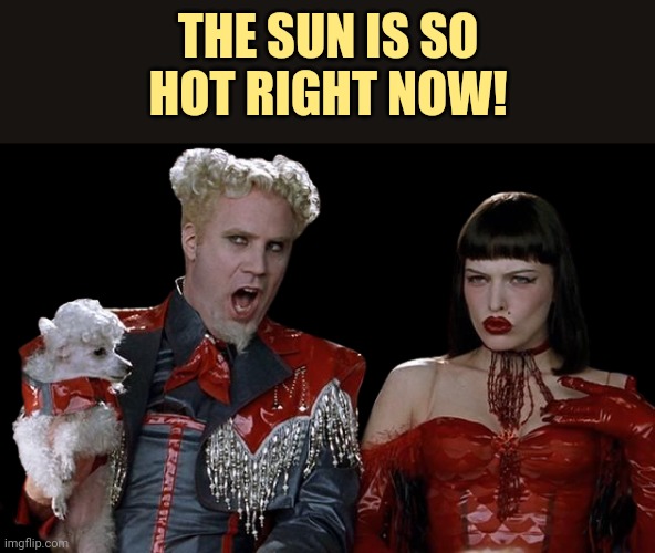 10,000° Fahrenheit, 6000° Celsius. | THE SUN IS SO HOT RIGHT NOW! | image tagged in so hot rn,always has been,astronomy,solar power | made w/ Imgflip meme maker