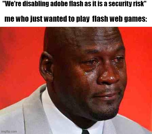 NOOOOOOO | "We're disabling adobe flash as it is a security risk"; me who just wanted to play  flash web games: | image tagged in crying michael jordan,adobe flash,sadness,games | made w/ Imgflip meme maker
