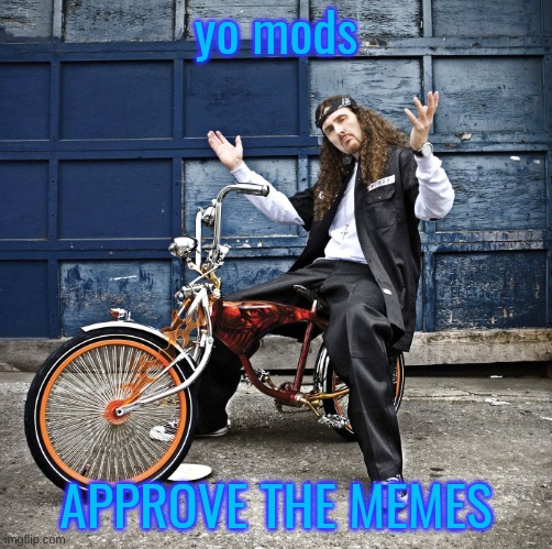 Weird Al pic goes hard | yo mods; APPROVE THE MEMES | image tagged in weird al pic goes hard | made w/ Imgflip meme maker