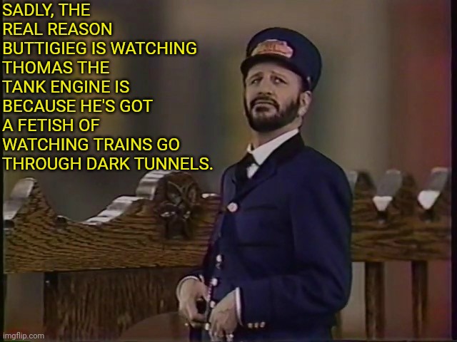 SADLY, THE REAL REASON BUTTIGIEG IS WATCHING THOMAS THE TANK ENGINE IS BECAUSE HE'S GOT A FETISH OF WATCHING TRAINS GO THROUGH DARK TUNNELS. | made w/ Imgflip meme maker