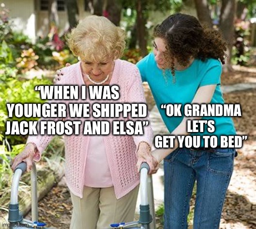 Back in the old internet days | “WHEN I WAS YOUNGER WE SHIPPED
JACK FROST AND ELSA”; “OK GRANDMA LET’S GET YOU TO BED” | image tagged in sure grandma let's get you to bed,internet,elsa,elsa frozen,frozen,shipping | made w/ Imgflip meme maker