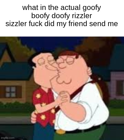 bro my group chat is on meth rn ;-; | what in the actual goofy boofy doofy rizzler sizzler fuck did my friend send me | made w/ Imgflip meme maker