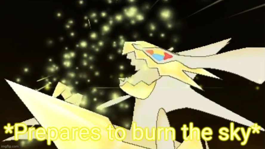 Angry necrozma | *Prepares to burn the sky* | image tagged in angry necrozma | made w/ Imgflip meme maker