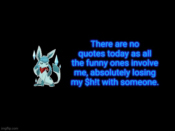 There are no quotes today as all the funny ones involve me, absolutely losing my $h!t with someone. | image tagged in frost,glaceon,quotes | made w/ Imgflip meme maker