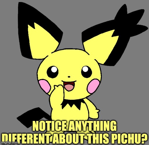 Something different about this Pichu |  NOTICE ANYTHING DIFFERENT ABOUT THIS PICHU? | image tagged in spiky-eared pichu,pokemon,gotta catch em all | made w/ Imgflip meme maker