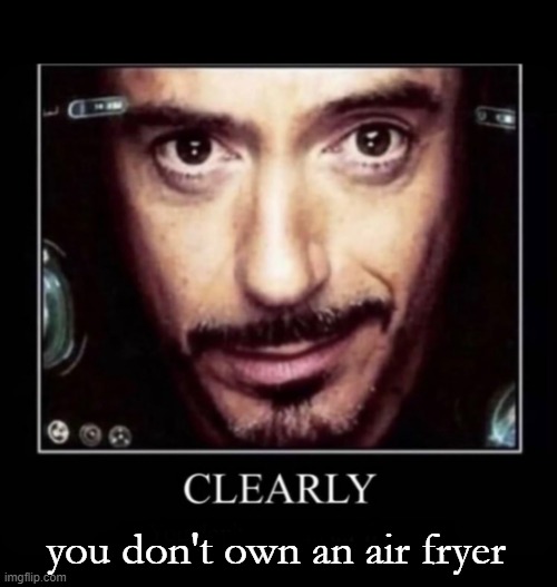 Clearly | you don't own an air fryer | image tagged in clearly | made w/ Imgflip meme maker