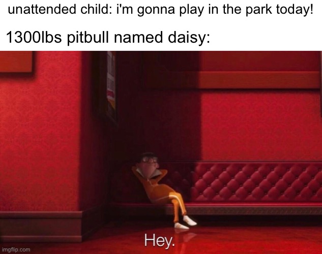 shitposting | unattended child: i'm gonna play in the park today! 1300lbs pitbull named daisy: | image tagged in vector,pitbull | made w/ Imgflip meme maker