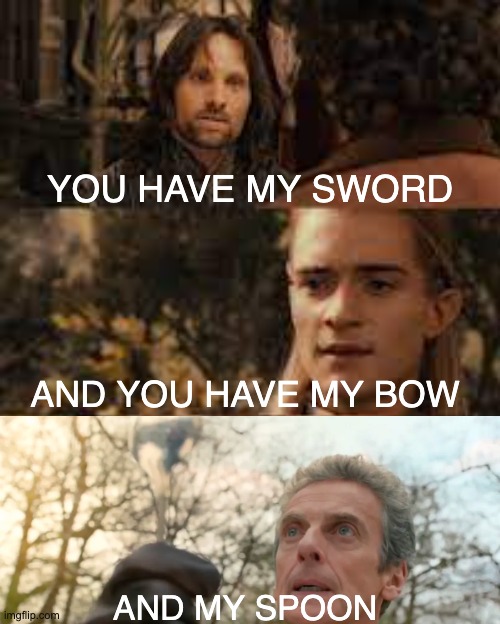 You have my spoon |  YOU HAVE MY SWORD; AND YOU HAVE MY BOW; AND MY SPOON | image tagged in you have my sword and you have my bow and my axe,doctor who | made w/ Imgflip meme maker