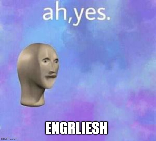 Ah yes | ENGRLIESH | image tagged in ah yes | made w/ Imgflip meme maker