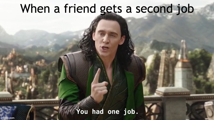 meme but literal | When a friend gets a second job | image tagged in you had one job just the one | made w/ Imgflip meme maker