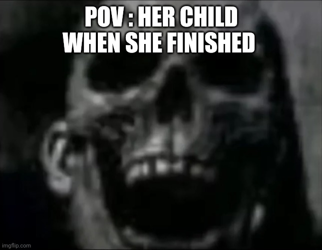 mr incredible skull | POV : HER CHILD WHEN SHE FINISHED | image tagged in mr incredible skull | made w/ Imgflip meme maker