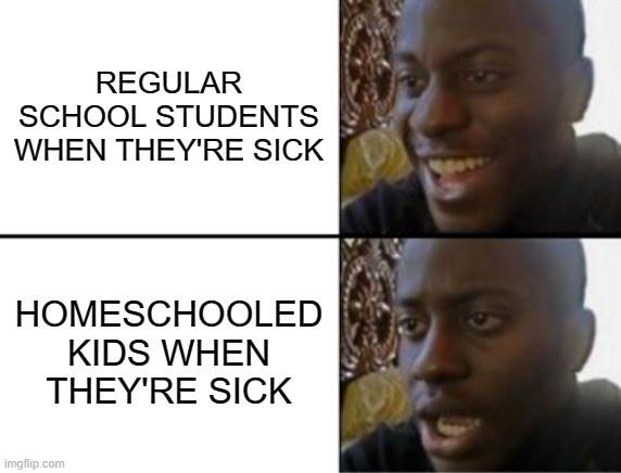 I'm homeschooled so karma for me :') | REGULAR SCHOOL STUDENTS WHEN THEY'RE SICK; HOMESCHOOLED KIDS WHEN THEY'RE SICK | image tagged in oh yeah oh no | made w/ Imgflip meme maker