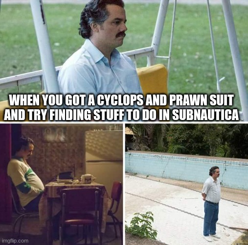 Because u afraid of the Lost River | WHEN YOU GOT A CYCLOPS AND PRAWN SUIT AND TRY FINDING STUFF TO DO IN SUBNAUTICA | image tagged in memes,sad pablo escobar,subnautica | made w/ Imgflip meme maker