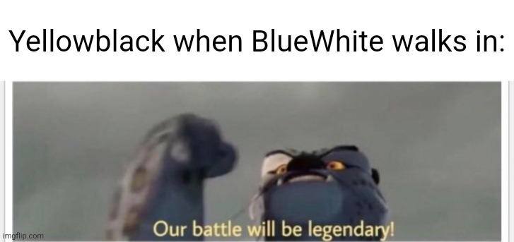 Yellowblack when BlueWhite walks in: | made w/ Imgflip meme maker