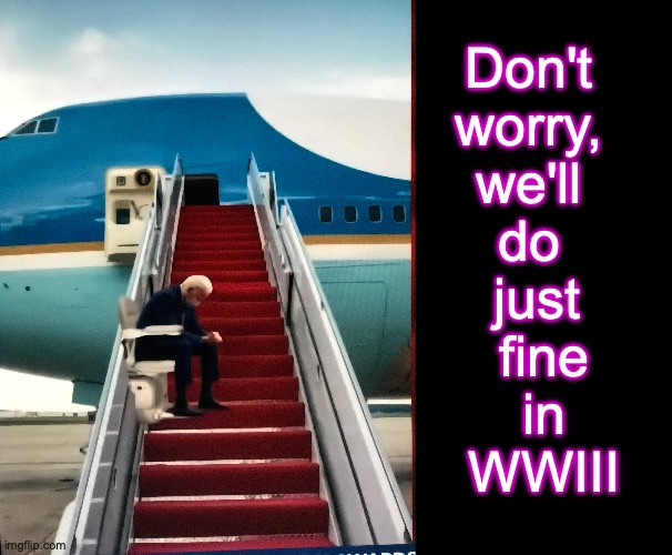 It was either this, or the cargo lift [warning: escalating satire] | Don't 
worry, 
we'll 
do 
just
 fine
 in
 WWIII | image tagged in biden,be afraid | made w/ Imgflip meme maker